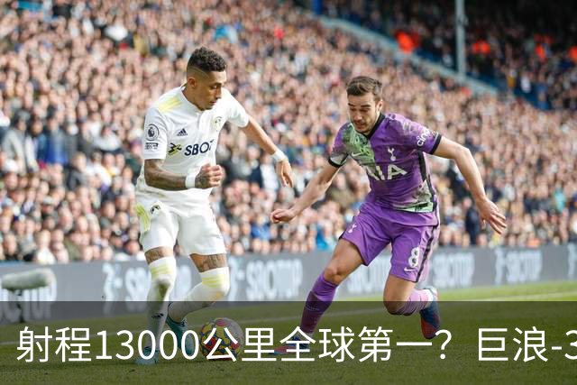 射程13000公里全球第一？巨浪-3为何能在体积不变下实现射程增加