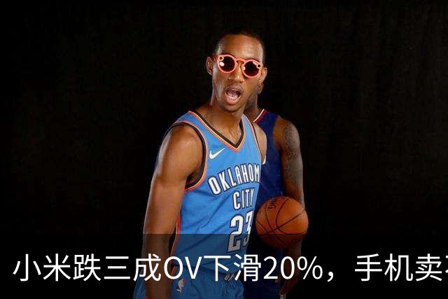 小米跌三成OV下滑20%，手机卖不动了谁更慌？