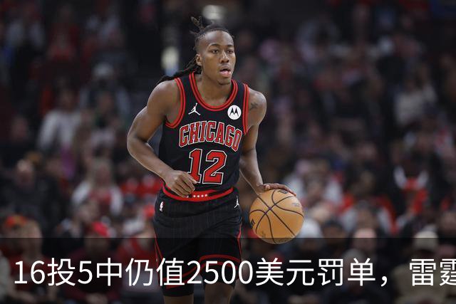 16投5中仍值2500美元罚单，雷霆揭幕战赢26分